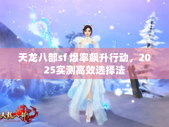 天龙八部sf 爆率飙升行动，2025实测高效选择法