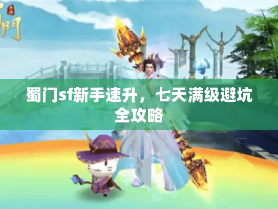 蜀门sf新手速升,七天满级避坑全攻略 蜀门sf新手速升,七天满级避坑全攻略