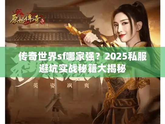 传奇世界sf哪家强？2025私服避坑实战秘籍大揭秘