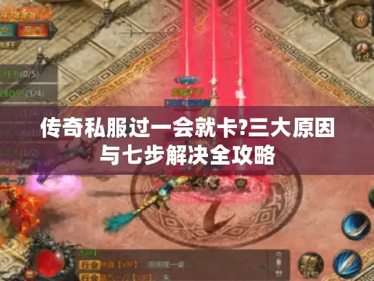 传奇私服过一会就卡?三大原因与七步解决全攻略 传奇私服过一会就卡?三大原因与七步解决全攻略