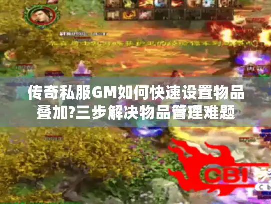 传奇私服GM如何快速设置物品叠加?三步解决物品管理难题