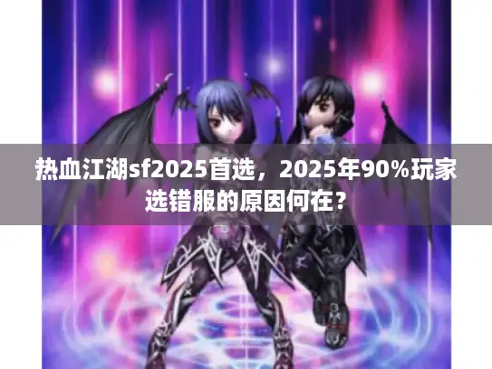 热血江湖sf2025首选，2025年90%玩家选错服的原因何在？