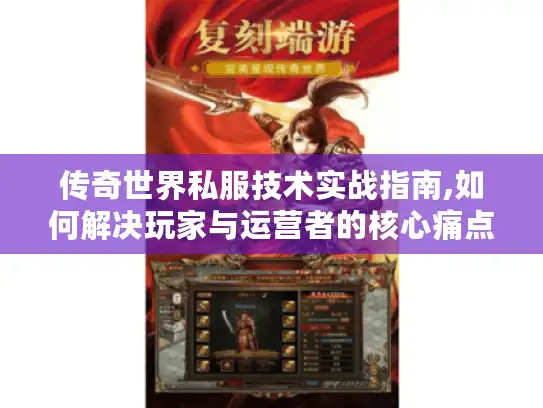 传奇世界私服技术实战指南,如何解决玩家与运营者的核心痛点?
