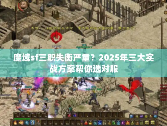 魔域sf三职失衡严重?2025年三大实战方案帮你选对服 魔域sf三职失衡严重?2025年三大实战方案帮你选对服