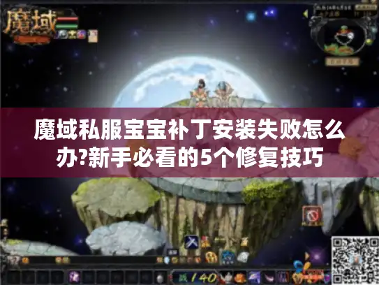 魔域私服宝宝补丁安装失败怎么办?新手必看的5个修复技巧 魔域私服宝宝补丁安装失败怎么办?新手必看的5个修复技巧