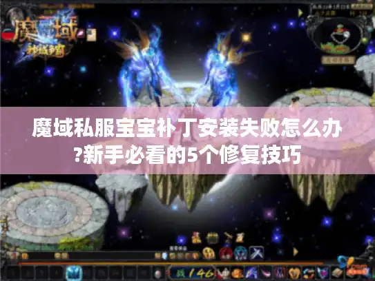 魔域私服宝宝补丁安装失败怎么办?新手必看的5个修复技巧 魔域私服宝宝补丁安装失败怎么办?新手必看的5个修复技巧