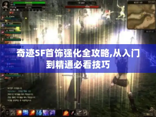 奇迹SF首饰强化全攻略,从入门到精通必看技巧 奇迹SF首饰强化全攻略,从入门到精通必看技巧