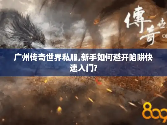 广州传奇世界私服,新手如何避开陷阱快速入门? 广州传奇世界私服,新手如何避开陷阱快速入门?
