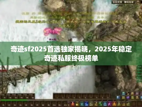 奇迹sf2025首选独家揭晓，2025年稳定奇迹私服终极榜单
