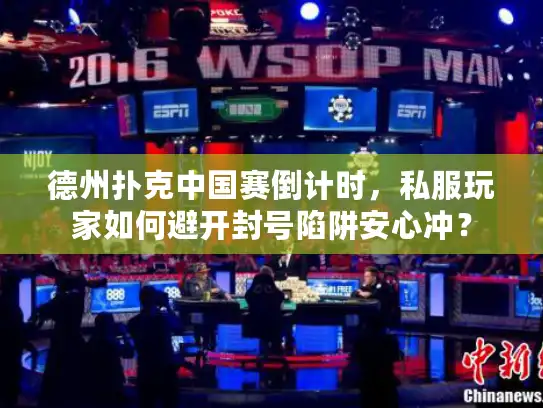 德州扑克中国赛倒计时，私服玩家如何避开封号陷阱安心冲？