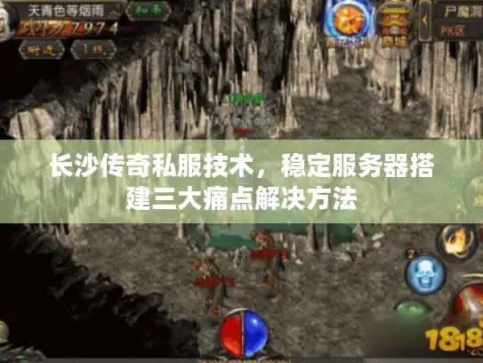 长沙传奇私服技术,稳定服务器搭建三大痛点解决方法 长沙传奇私服技术,稳定服务器搭建三大痛点解决方法