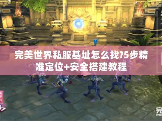 完美世界私服基址怎么找?5步精准定位+安全搭建教程