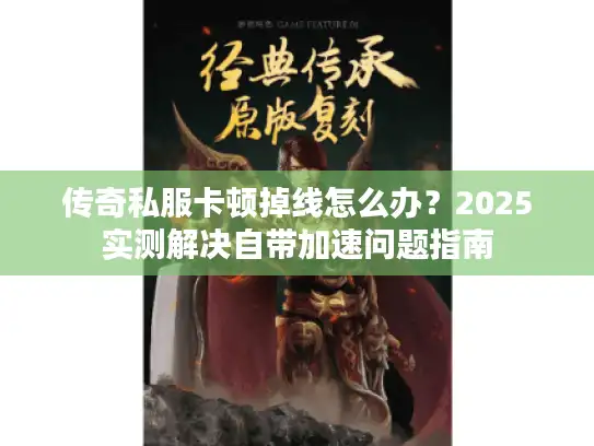 传奇私服卡顿掉线怎么办？2025实测解决自带加速问题指南