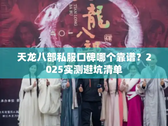 天龙八部私服口碑哪个靠谱？2025实测避坑清单