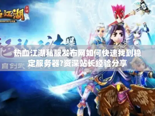 热血江湖私服发布网如何快速找到稳定服务器?资深站长经验分享 热血江湖私服发布网如何快速找到稳定服务器?资深站长经验分享