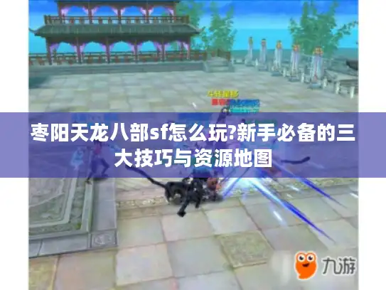 枣阳天龙八部sf怎么玩?新手必备的三大技巧与资源地图