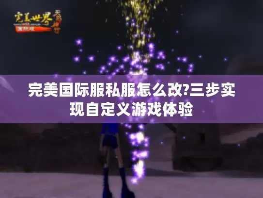 完美国际服私服怎么改?三步实现自定义游戏体验 完美国际服私服怎么改?三步实现自定义游戏体验