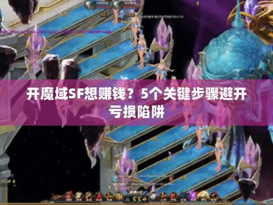 开魔域SF想赚钱?5个关键步骤避开亏损陷阱 开魔域SF想赚钱?5个关键步骤避开亏损陷阱