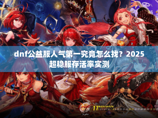 dnf公益服人气第一究竟怎么找？2025超稳服存活率实测