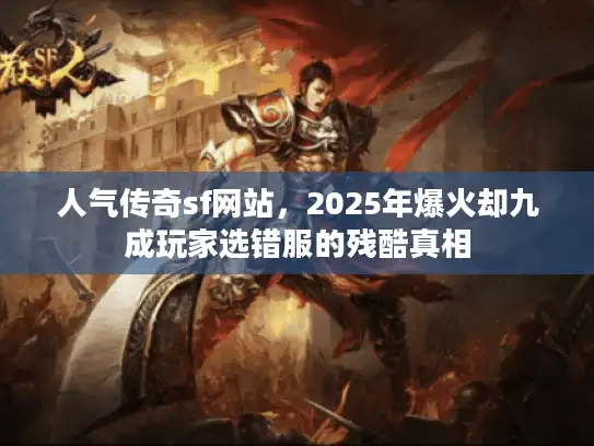 人气传奇sf网站，2025年爆火却九成玩家选错服的残酷真相