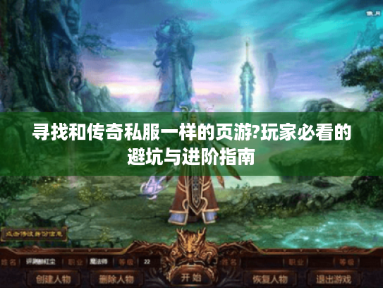 寻找和传奇私服一样的页游?玩家必看的避坑与进阶指南 寻找和传奇私服一样的页游?玩家必看的避坑与进阶指南
