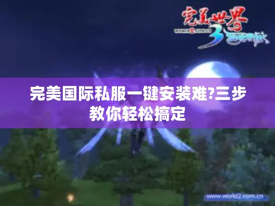 完美国际私服一键安装难?三步教你轻松搞定