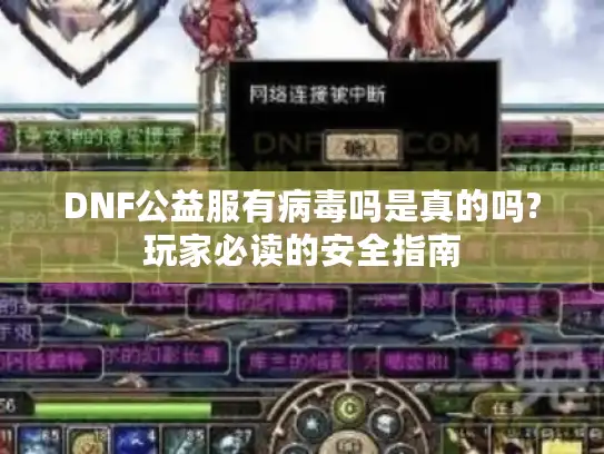DNF公益服有病毒吗是真的吗?玩家必读的安全指南