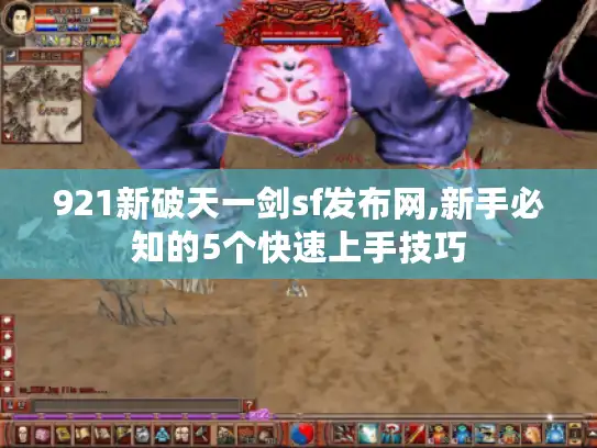 921新破天一剑sf发布网,新手必知的5个快速上手技巧 921新破天一剑sf发布网,新手必知的5个快速上手技巧