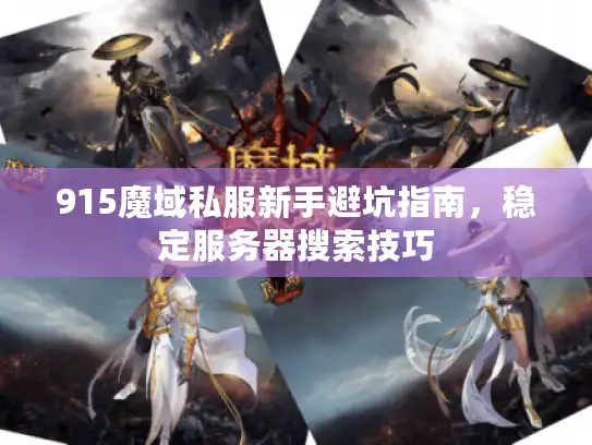 915魔域私服新手避坑指南，稳定服务器搜索技巧