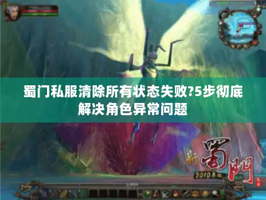 蜀门私服清除所有状态失败?5步彻底解决角色异常问题 蜀门私服清除所有状态失败?5步彻底解决角色异常问题