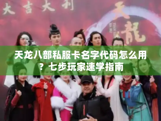 天龙八部私服卡名字代码怎么用？七步玩家速学指南