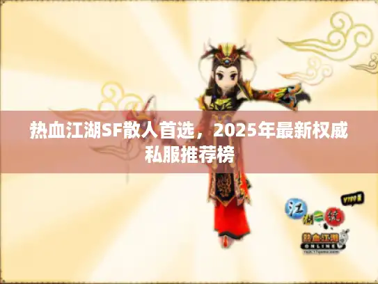 热血江湖SF散人首选，2025年最新权威私服推荐榜