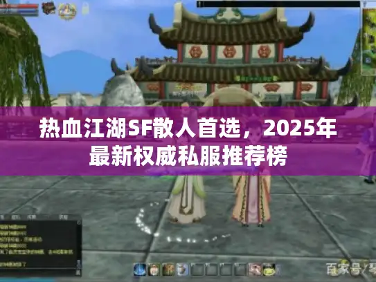 热血江湖SF散人首选，2025年最新权威私服推荐榜
