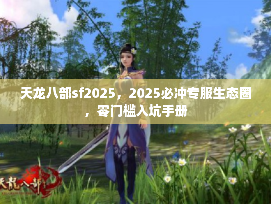 天龙八部sf2025，2025必冲专服生态圈，零门槛入坑手册