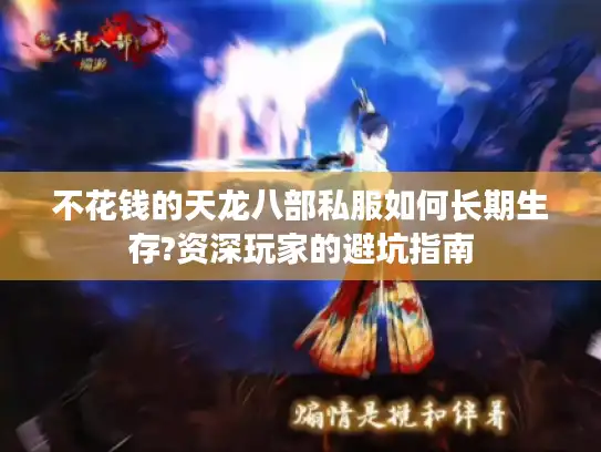 不花钱的天龙八部私服如何长期生存?资深玩家的避坑指南