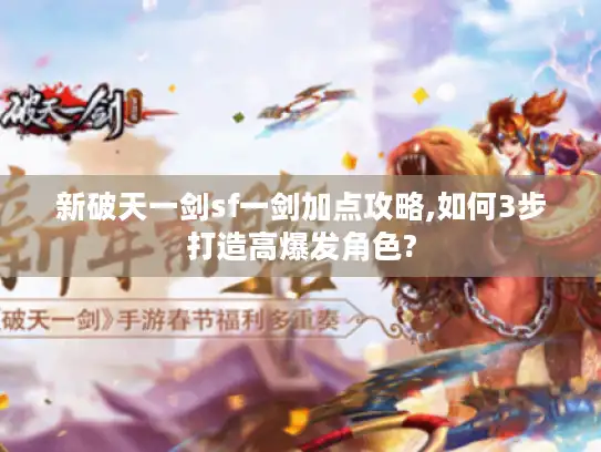 新破天一剑sf一剑加点攻略,如何3步打造高爆发角色? 新破天一剑sf一剑加点攻略,如何3步打造高爆发角色?