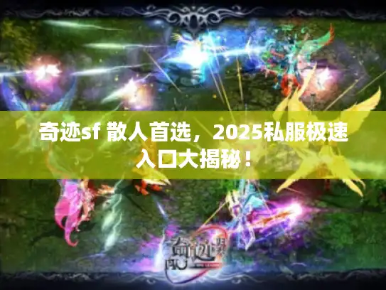 奇迹sf 散人首选，2025私服极速入口大揭秘！