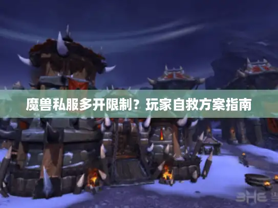 魔兽私服多开限制？玩家自救方案指南