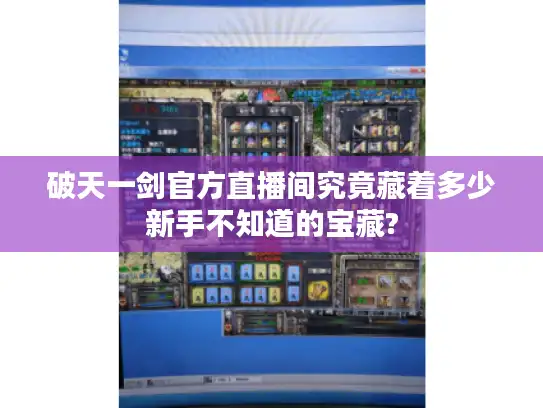 破天一剑官方直播间究竟藏着多少新手不知道的宝藏?