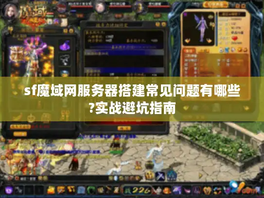 sf魔域网服务器搭建常见问题有哪些?实战避坑指南