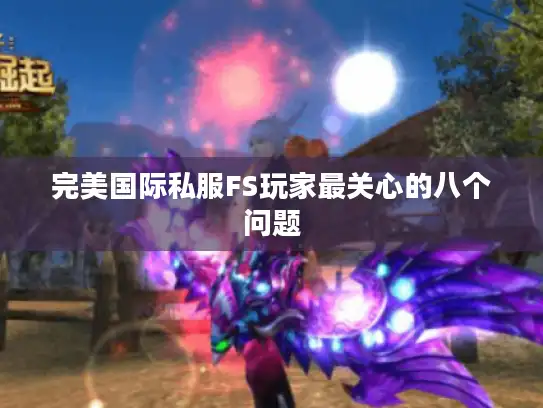 完美国际私服FS玩家最关心的八个问题