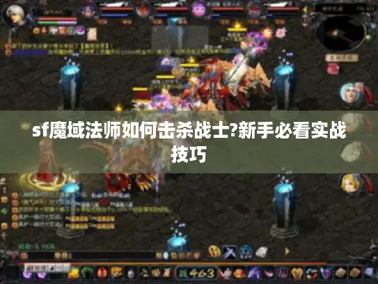 sf魔域法师如何击杀战士?新手必看实战技巧