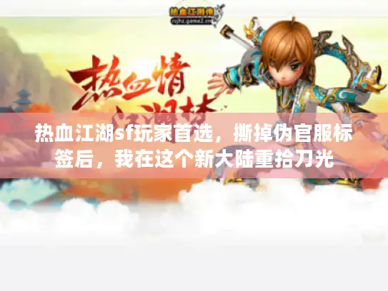 热血江湖sf玩家首选，撕掉伪官服标签后，我在这个新大陆重拾刀光