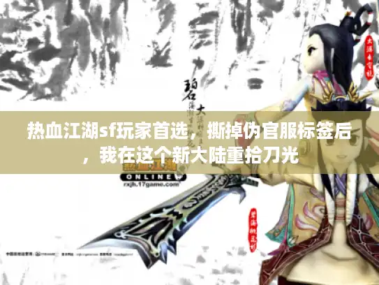 热血江湖sf玩家首选，撕掉伪官服标签后，我在这个新大陆重拾刀光