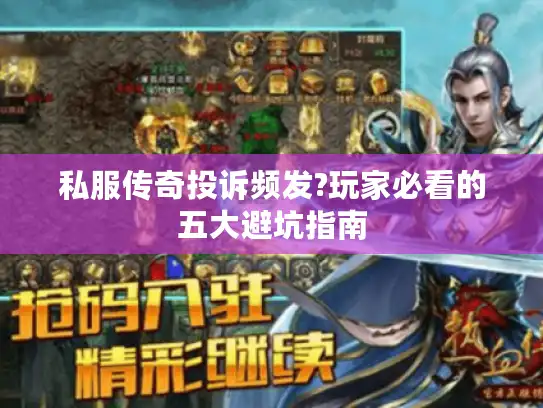 私服传奇投诉频发?玩家必看的五大避坑指南 私服传奇投诉频发?玩家必看的五大避坑指南
