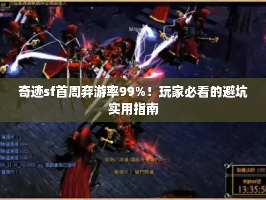 奇迹sf首周弃游率99%!玩家必看的避坑实用指南 奇迹sf首周弃游率99%!玩家必看的避坑实用指南
