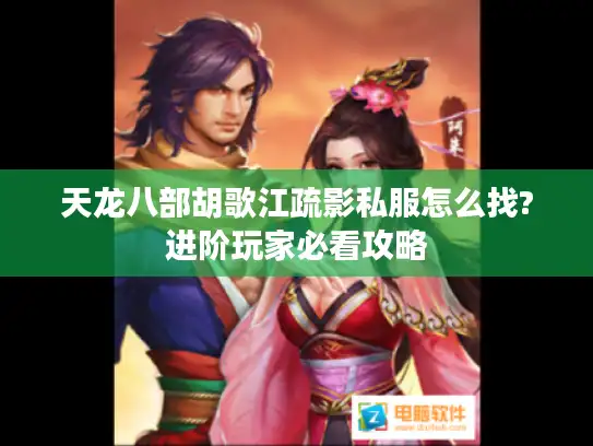 天龙八部胡歌江疏影私服怎么找?进阶玩家必看攻略