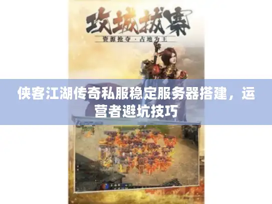 侠客江湖传奇私服稳定服务器搭建，运营者避坑技巧