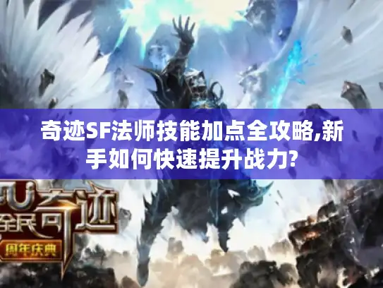 奇迹SF法师技能加点全攻略,新手如何快速提升战力?