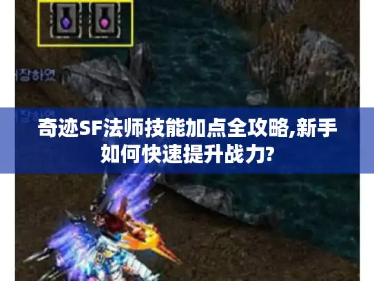 奇迹SF法师技能加点全攻略,新手如何快速提升战力?